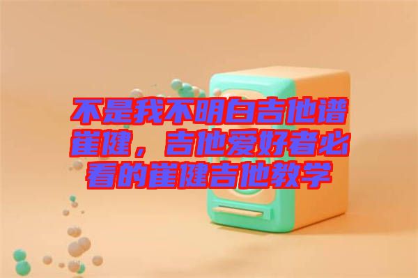 不是我不明白吉他譜崔健，吉他愛(ài)好者必看的崔健吉他教學(xué)