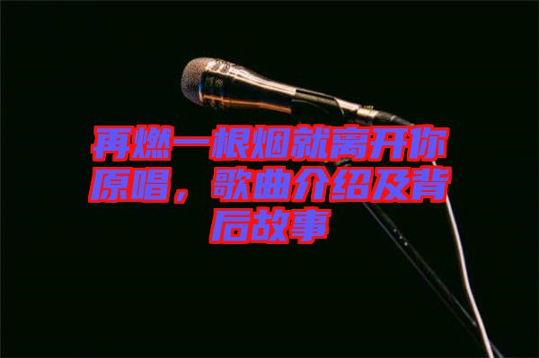 再燃一根煙就離開你原唱，歌曲介紹及背后故事