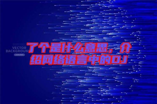 了個是什么意思，介紹網絡語言中的DJ