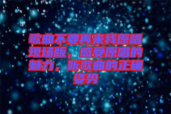 歌曲不要再來我原唱現場版，感受原唱的魅力，聽歌曲的正確姿勢