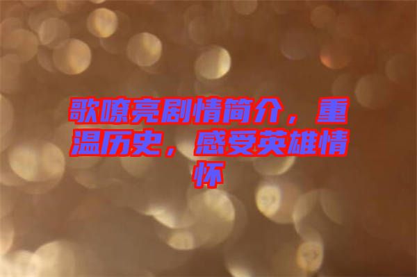 歌嘹亮劇情簡(jiǎn)介，重溫歷史，感受英雄情懷