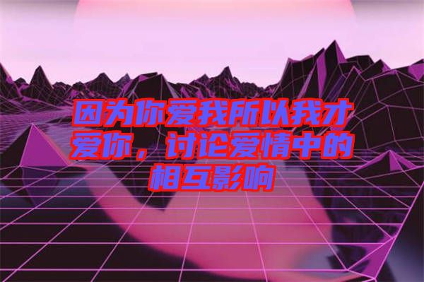 因為你愛我所以我才愛你，討論愛情中的相互影響