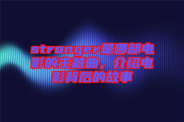 stronger是哪部電影的主題曲，介紹電影背后的故事