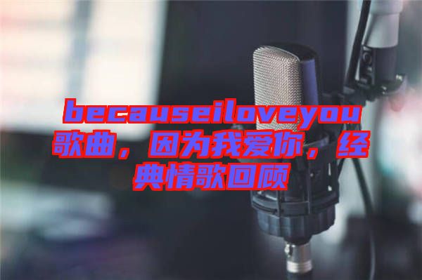 becauseiloveyou歌曲，因?yàn)槲覑勰悖?jīng)典情歌回顧