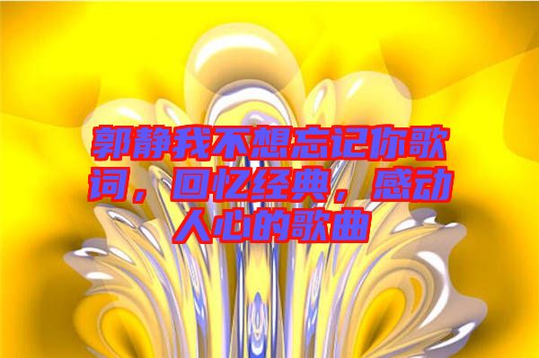 郭靜我不想忘記你歌詞，回憶經典，感動人心的歌曲