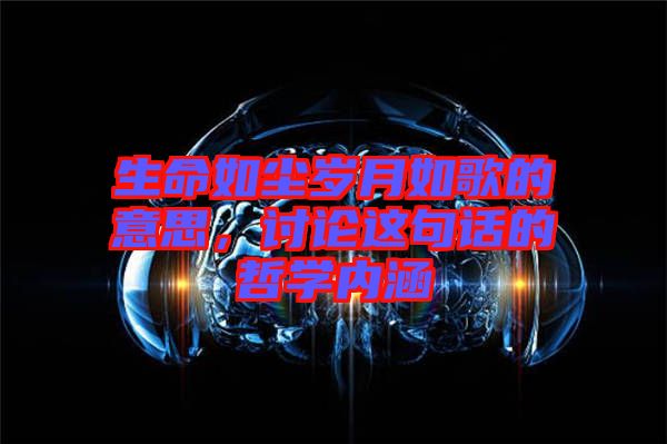 生命如塵歲月如歌的意思，討論這句話的哲學內涵