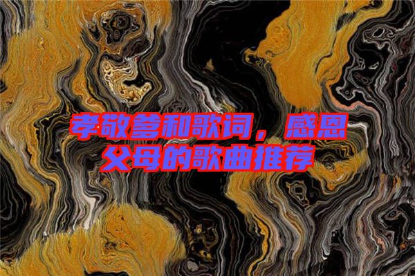 孝敬爹和歌詞，感恩父母的歌曲推薦