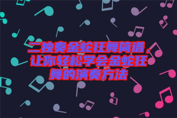 二獨奏金蛇狂舞簡譜，讓你輕松學會金蛇狂舞的演奏方法