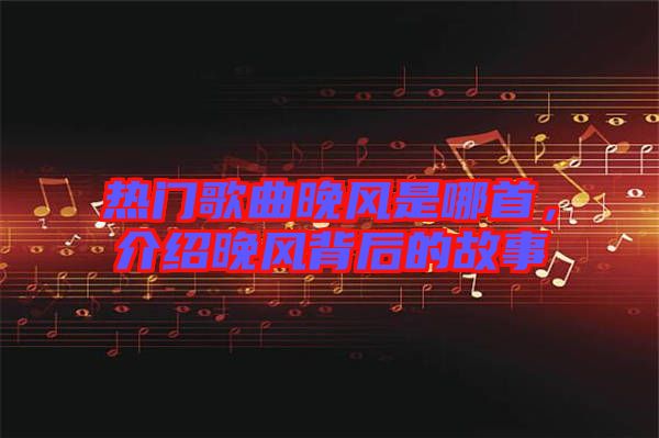 熱門(mén)歌曲晚風(fēng)是哪首，介紹晚風(fēng)背后的故事