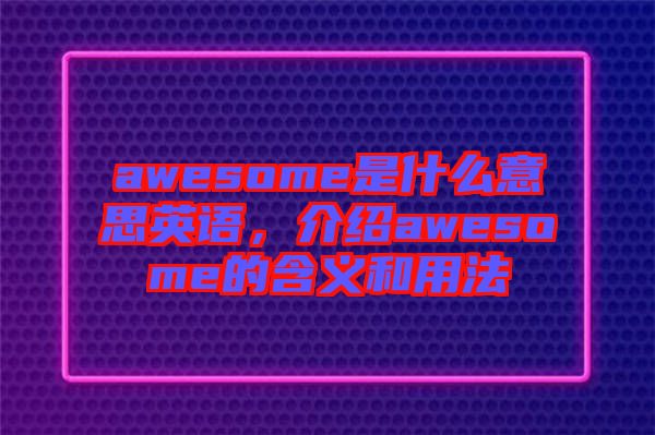 awesome是什么意思英語，介紹awesome的含義和用法