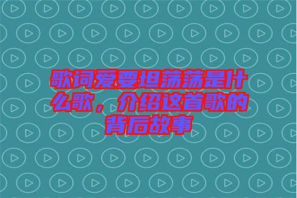 歌詞愛要坦蕩蕩是什么歌，介紹這首歌的背后故事