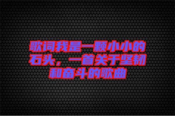 歌詞我是一顆小小的石頭，一首關(guān)于堅韌和奮斗的歌曲