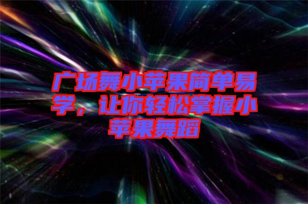 廣場舞小蘋果簡單易學，讓你輕松掌握小蘋果舞蹈