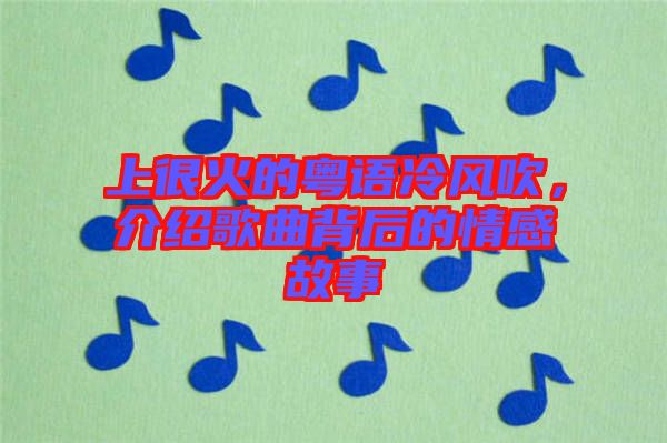 上很火的粵語冷風吹，介紹歌曲背后的情感故事