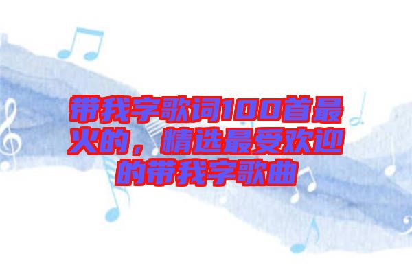 帶我字歌詞100首最火的，精選最受歡迎的帶我字歌曲