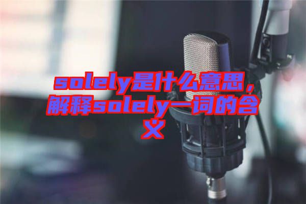 solely是什么意思，解釋solely一詞的含義