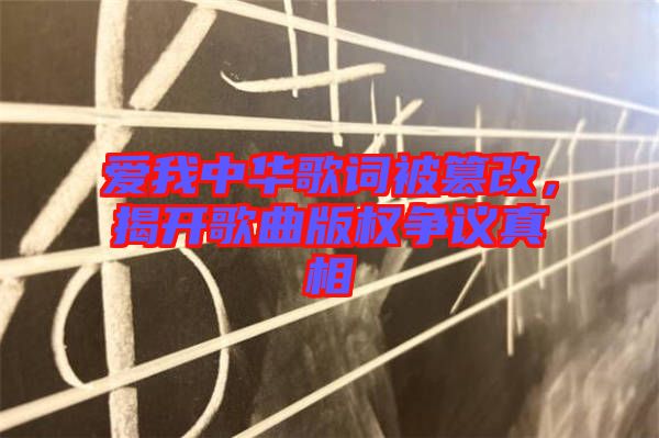 愛我中華歌詞被篡改，揭開歌曲版權爭議真相