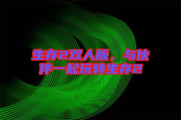 生存2雙人版，與伙伴一起玩轉生存2