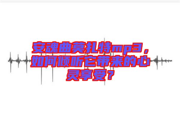 安魂曲莫扎特mp3，如何傾聽它帶來的心靈享受？