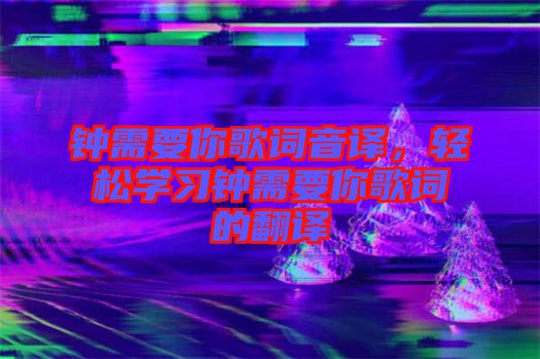 鐘需要你歌詞音譯，輕松學習鐘需要你歌詞的翻譯