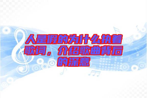 人是假的為什么執著歌詞，介紹歌曲背后的深意