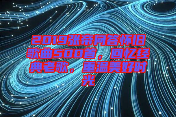 2019張帝問答懷舊歌曲500首，回憶經典老歌，重溫美好時光