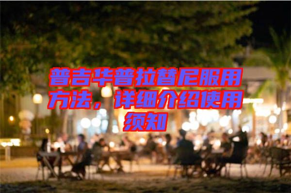 普吉華普拉替尼服用方法，詳細(xì)介紹使用須知