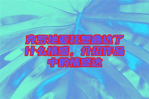 克羅地亞狂想曲達了什么情感，介紹作品中的情感達