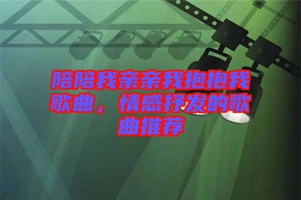 陪陪我親親我抱抱我歌曲，情感抒發的歌曲推薦