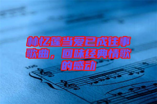 林憶蓮當愛已成往事歌曲，回味經典情歌的感動