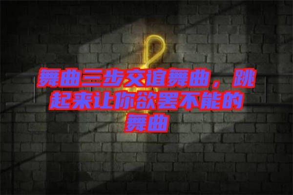 舞曲三步交誼舞曲，跳起來讓你欲罷不能的舞曲