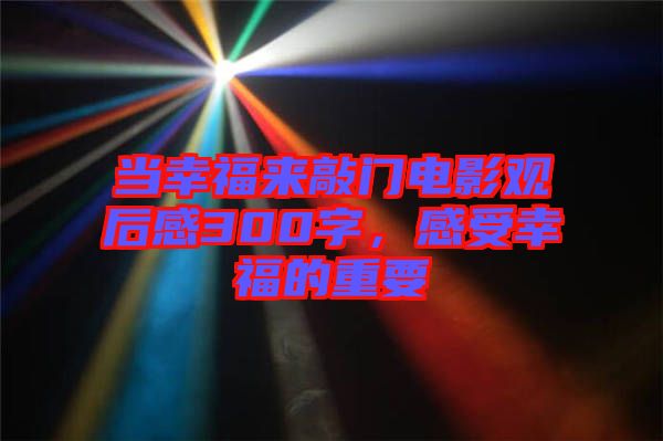 當(dāng)幸福來敲門電影觀后感300字，感受幸福的重要