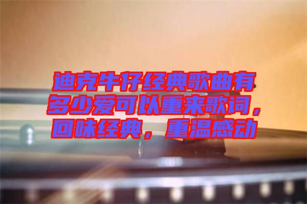 迪克牛仔經(jīng)典歌曲有多少愛可以重來歌詞，回味經(jīng)典，重溫感動(dòng)