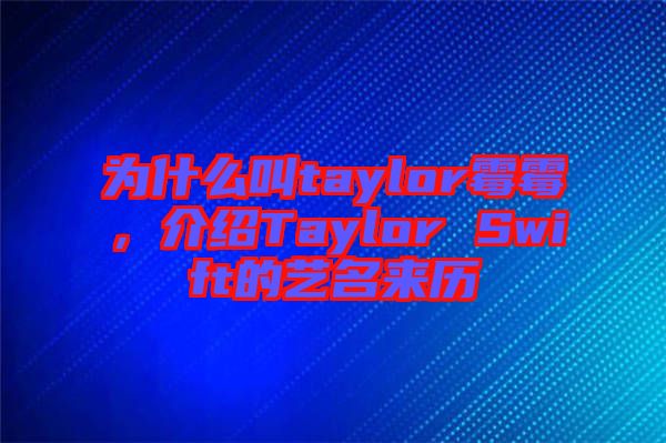 為什么叫taylor霉霉，介紹Taylor Swift的藝名來歷