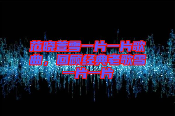 范曉萱雪一片一片歌曲，回顧經(jīng)典老歌雪一片一片