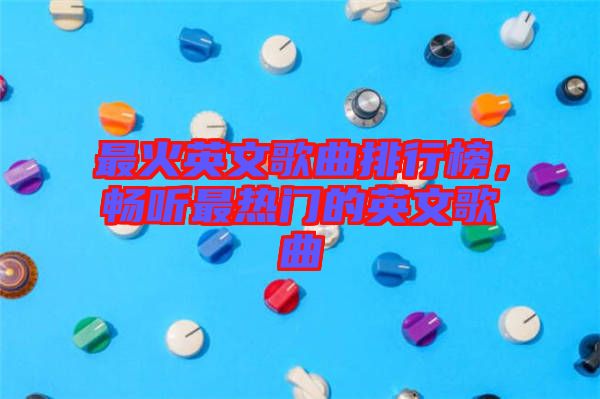 最火英文歌曲排行榜，暢聽最熱門的英文歌曲