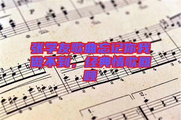 張學(xué)友歌曲忘記你我做不到，經(jīng)典情歌回顧