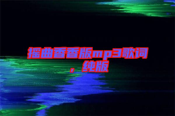 搖曲香香版mp3歌詞，純版