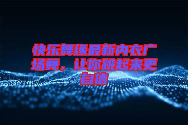 快樂舞緣最新內衣廣場舞，讓你跳起來更自信