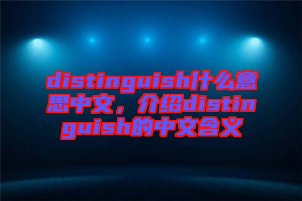 distinguish什么意思中文，介紹distinguish的中文含義