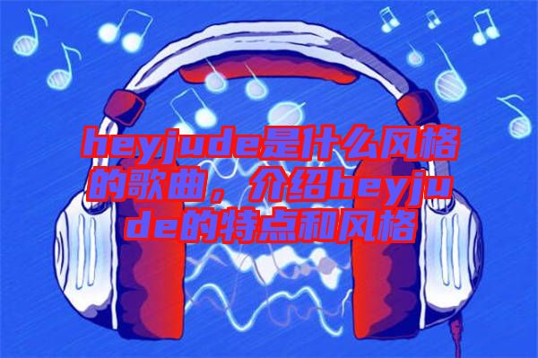 heyjude是什么風格的歌曲，介紹heyjude的特點和風格