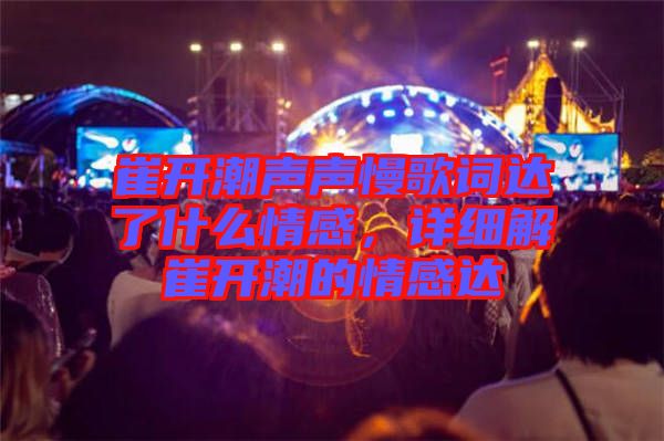 崔開潮聲聲慢歌詞達了什么情感，詳細解崔開潮的情感達