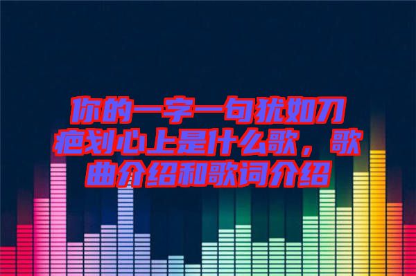 你的一字一句猶如刀疤劃心上是什么歌，歌曲介紹和歌詞介紹