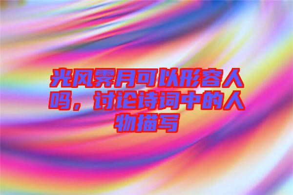 光風霽月可以形容人嗎，討論詩詞中的人物描寫