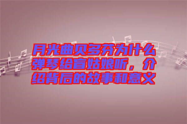 月光曲貝多芬為什么彈琴給盲姑娘聽，介紹背后的故事和意義