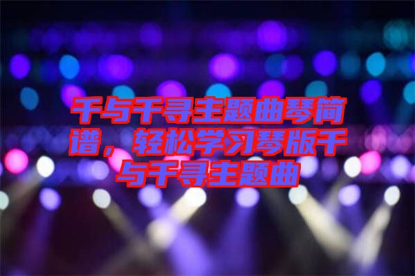 千與千尋主題曲琴簡譜，輕松學(xué)習(xí)琴版千與千尋主題曲