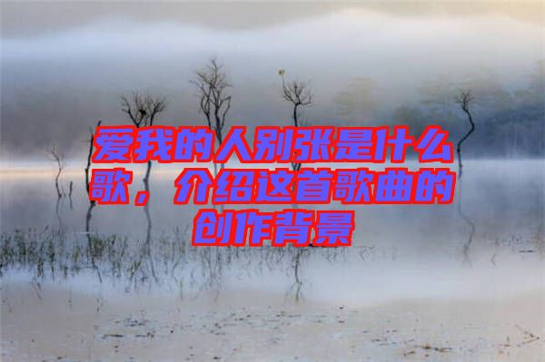 愛我的人別張是什么歌，介紹這首歌曲的創作背景