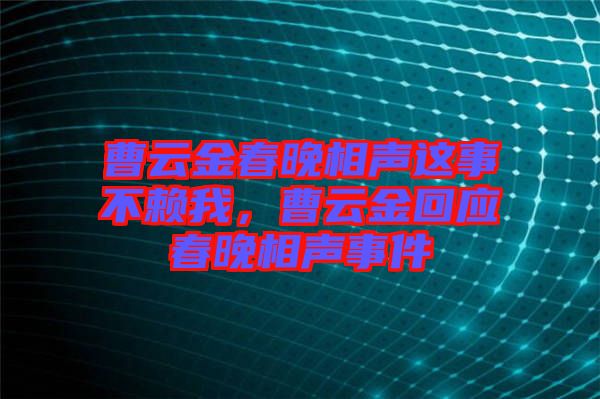 曹云金春晚相聲這事不賴我，曹云金回應春晚相聲事件