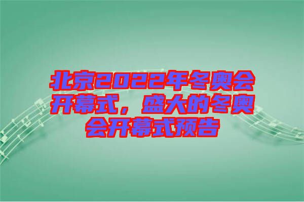 北京2022年冬奧會開幕式，盛大的冬奧會開幕式預(yù)告