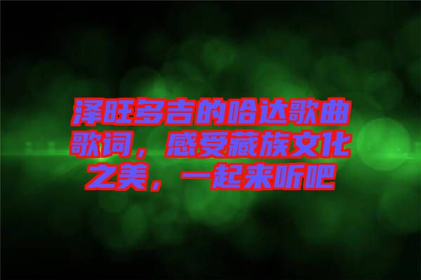 澤旺多吉的哈達歌曲歌詞，感受藏族文化之美，一起來聽吧